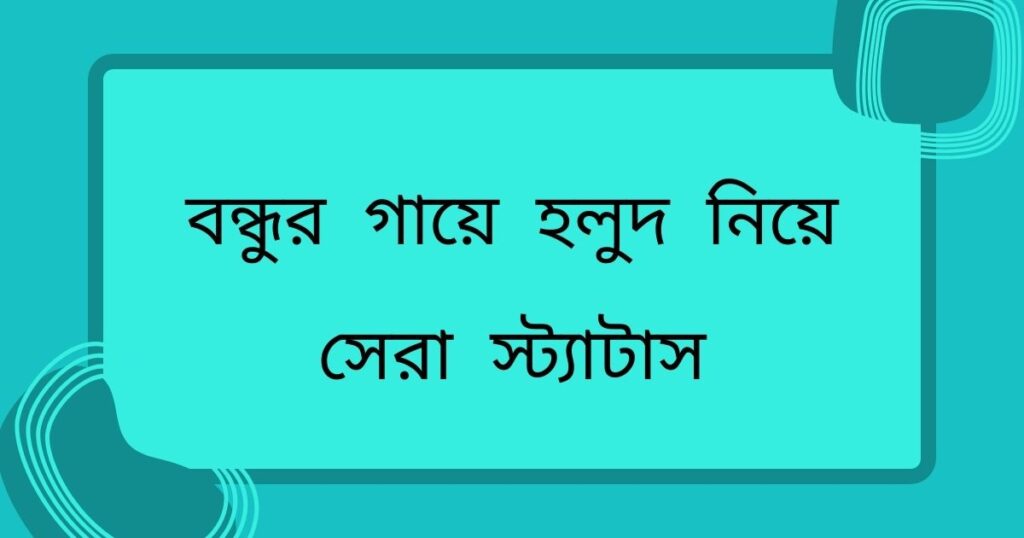 বন্ধুর গায়ে হলুদ নিয়ে সেরা স্ট্যাটাস
