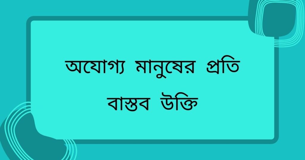 অযোগ্য মানুষের প্রতি বাস্তব উক্তি