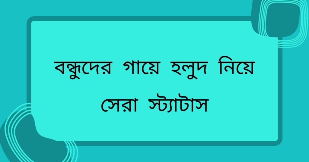 বন্ধুদের গায়ে হলুদ নিয়ে সেরা স্ট্যাটাস