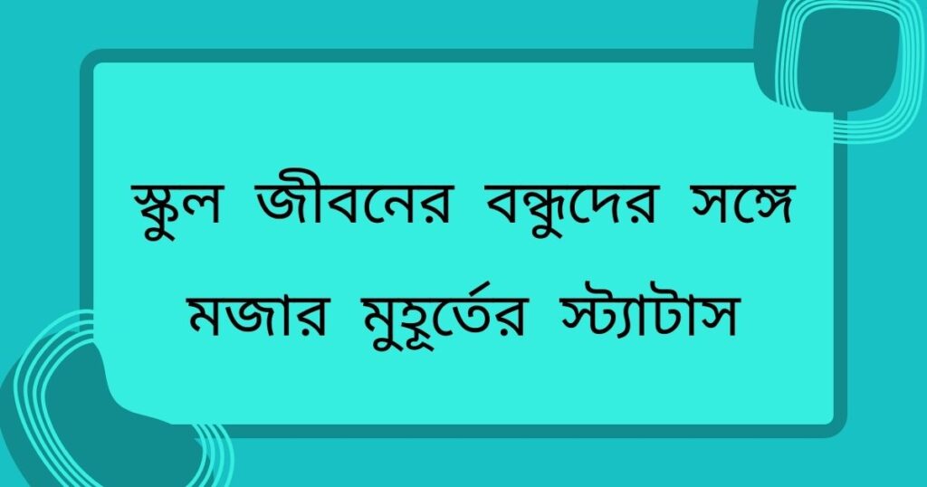 স্কুল জীবনের বন্ধুদের সঙ্গে মজার মুহূর্তের স্ট্যাটাস