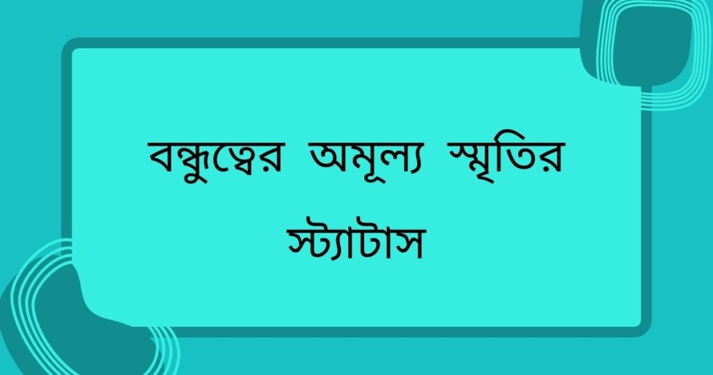 বন্ধুত্বের অমূল্য স্মৃতির স্ট্যাটাস