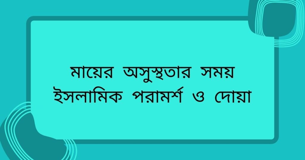 মায়ের অসুস্থতার সময় ইসলামিক পরামর্শ ও দোয়া