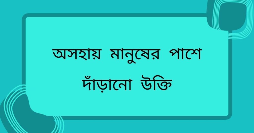 অসহায় মানুষের পাশে দাঁড়ানো উক্তি