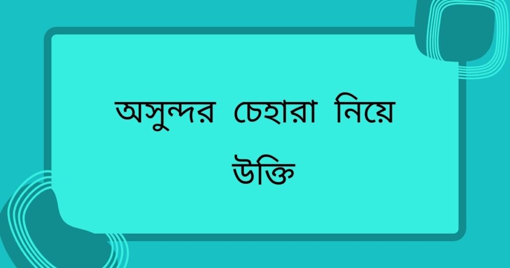 অসুন্দর চেহারা নিয়ে উক্তি