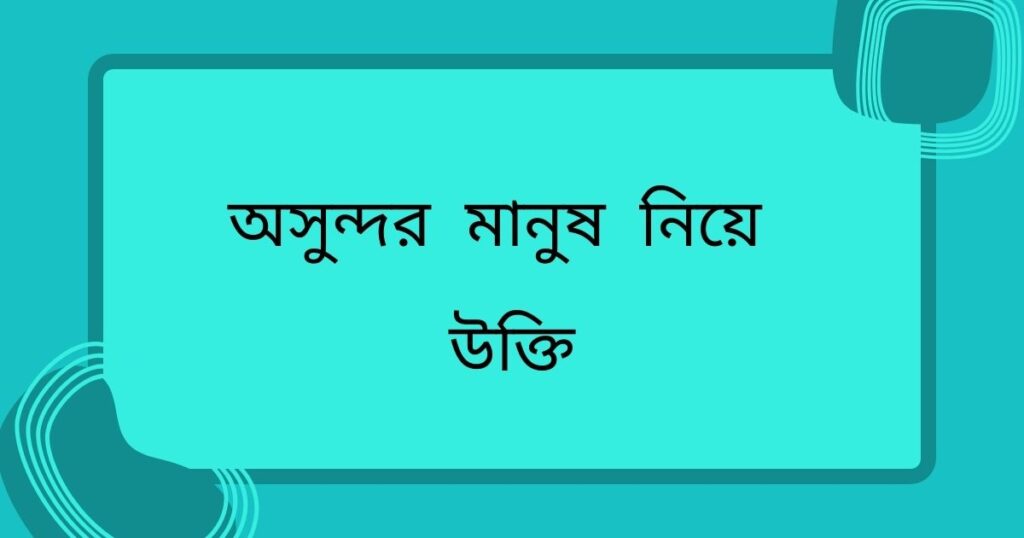 অসুন্দর মানুষ নিয়ে উক্তি