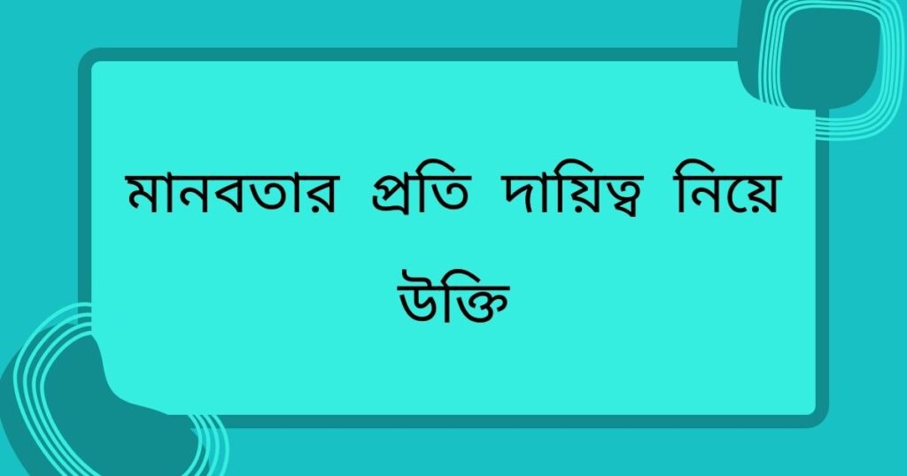 মানবতার প্রতি দায়িত্ব নিয়ে উক্তি