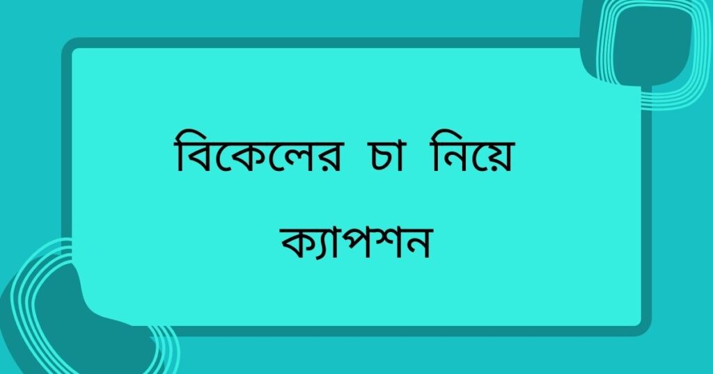 বিকেলের চা নিয়ে ক্যাপশন