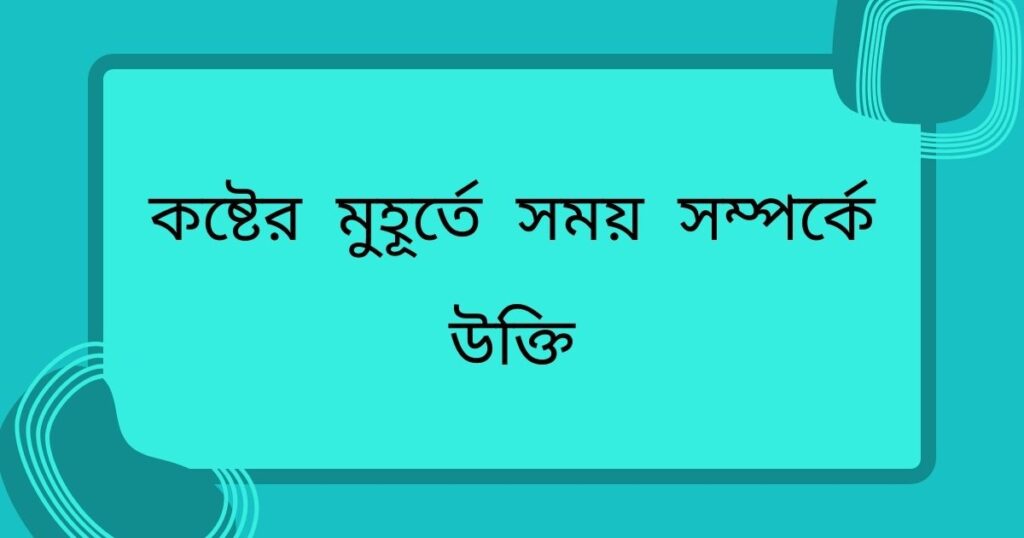 কষ্টের মুহূর্তে সময় সম্পর্কে উক্তি