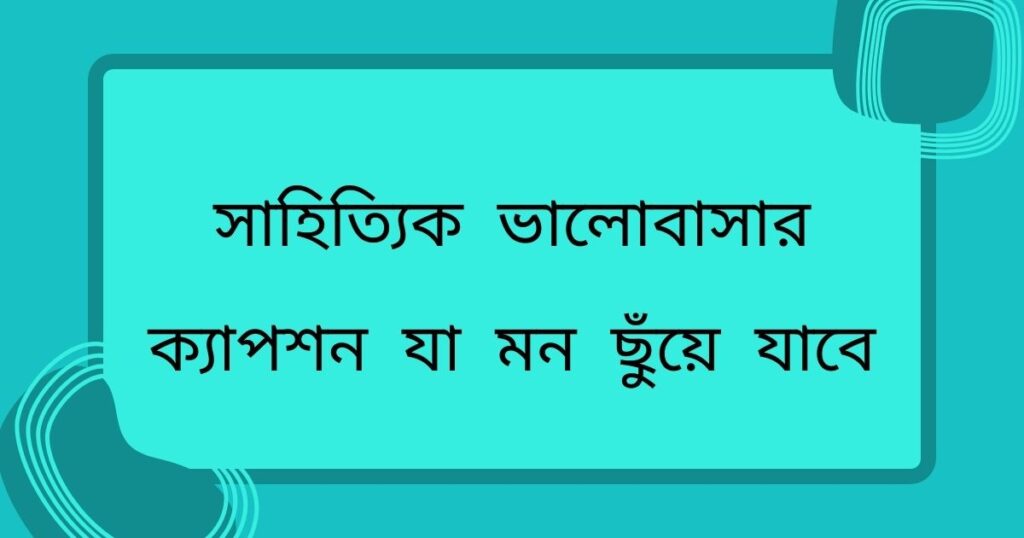 সাহিত্যিক ভালোবাসার ক্যাপশন যা মন ছুঁয়ে যাবে