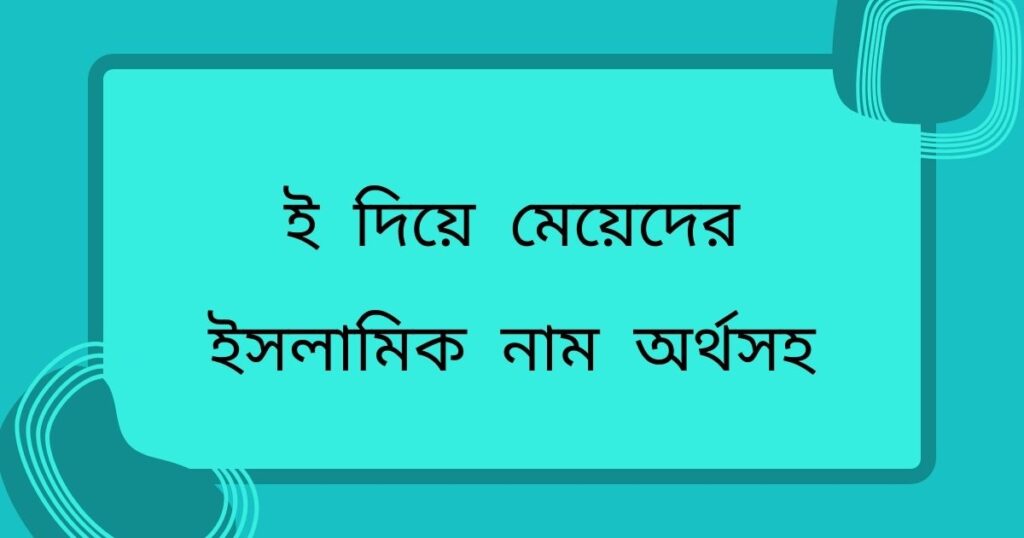 ই দিয়ে মেয়েদের ইসলামিক নাম অর্থসহ