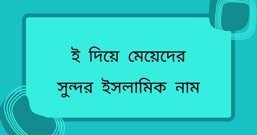 ই দিয়ে মেয়েদের ইসলামিক নাম অর্থসহ