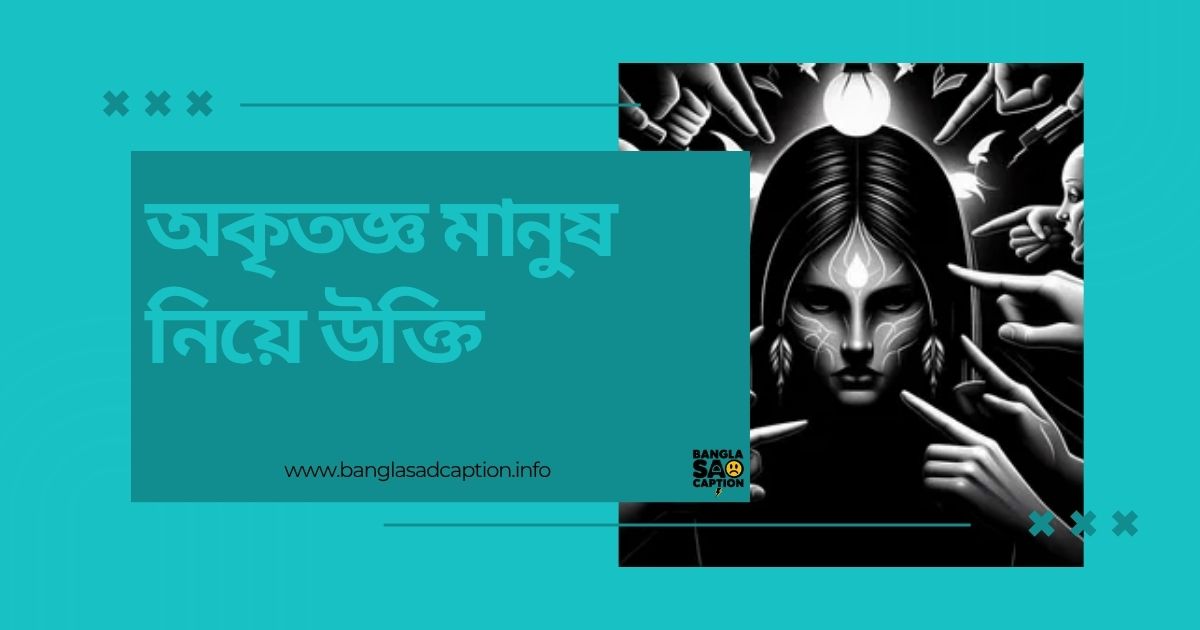 অকৃতজ্ঞ মানুষ নিয়ে উক্তি