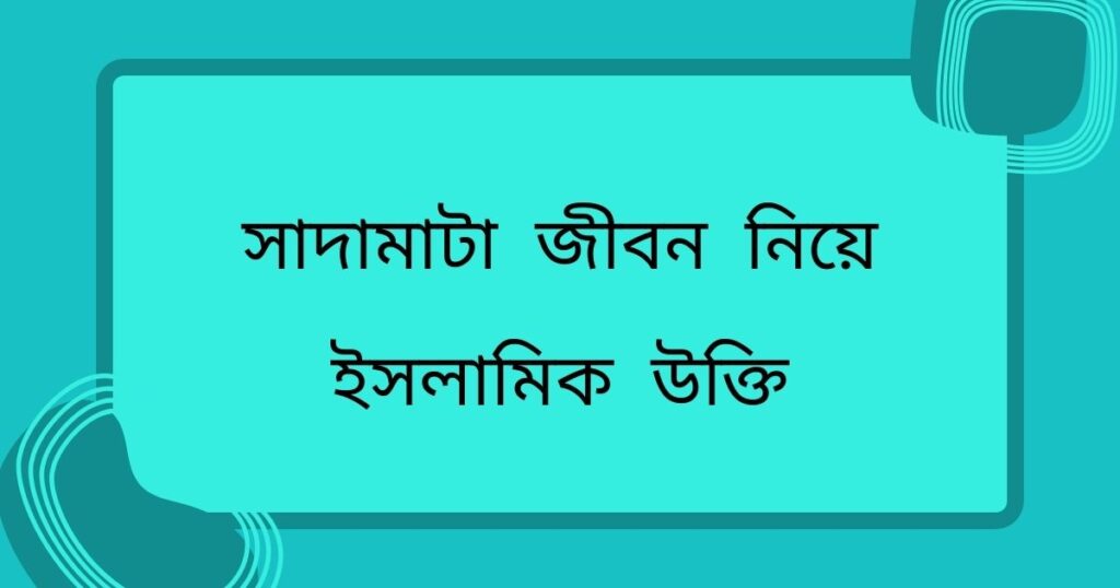 সাদামাটা জীবন নিয়ে ইসলামিক উক্তি পড়ুন